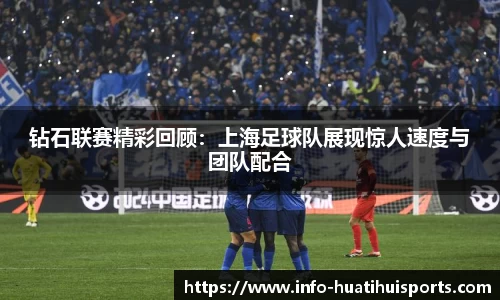 钻石联赛精彩回顾：上海足球队展现惊人速度与团队配合