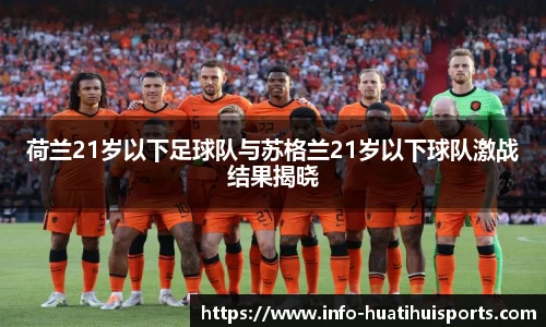 荷兰21岁以下足球队与苏格兰21岁以下球队激战结果揭晓